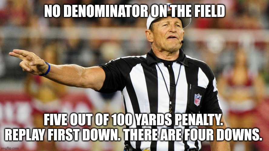 Logical Fallacy Referee | NO DENOMINATOR ON THE FIELD; FIVE OUT OF 100 YARDS PENALTY.  REPLAY FIRST DOWN. THERE ARE FOUR DOWNS. | image tagged in logical fallacy referee | made w/ Imgflip meme maker