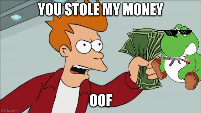 Shut Up And Take My Money Fry | YOU STOLE MY MONEY; OOF | image tagged in memes,shut up and take my money fry | made w/ Imgflip meme maker