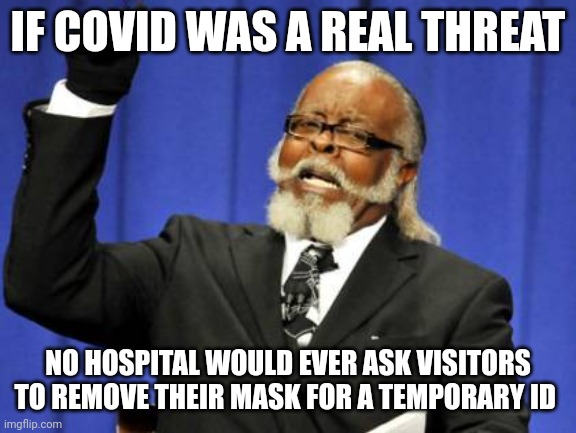Perfectly timed coughing fits | IF COVID WAS A REAL THREAT; NO HOSPITAL WOULD EVER ASK VISITORS TO REMOVE THEIR MASK FOR A TEMPORARY ID | image tagged in memes,too damn high,hospital,tyranny,coughing,fit | made w/ Imgflip meme maker