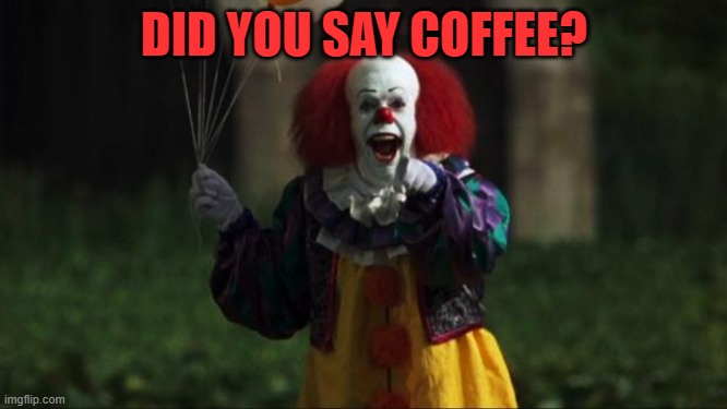 Pennywise | DID YOU SAY COFFEE? | image tagged in pennywise | made w/ Imgflip meme maker