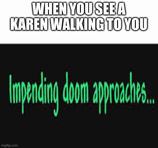 Impending doom approaches | WHEN YOU SEE A KAREN WALKING TO YOU | image tagged in impending doom approaches | made w/ Imgflip meme maker