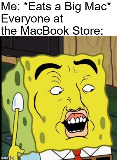 Me: *Eats a Big Mac*
Everyone at the MacBook Store: | image tagged in shocked spongebob,big mac,apple | made w/ Imgflip meme maker