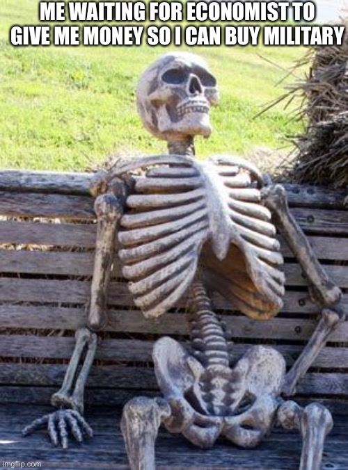 Waiting Skeleton Meme | ME WAITING FOR ECONOMIST TO GIVE ME MONEY SO I CAN BUY MILITARY | image tagged in memes,waiting skeleton,rebel inc,rebel,inc,insurgency | made w/ Imgflip meme maker