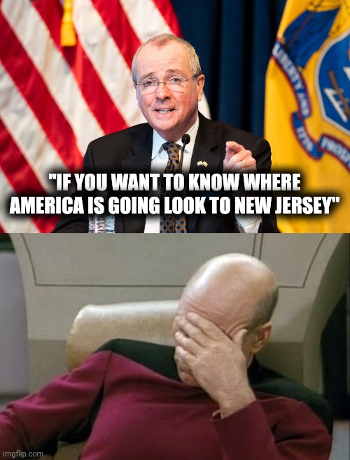 He's not lying this time | "IF YOU WANT TO KNOW WHERE AMERICA IS GOING LOOK TO NEW JERSEY" | image tagged in phil murphy,memes,captain picard facepalm,new jersey,shithole,arrogant rich man | made w/ Imgflip meme maker