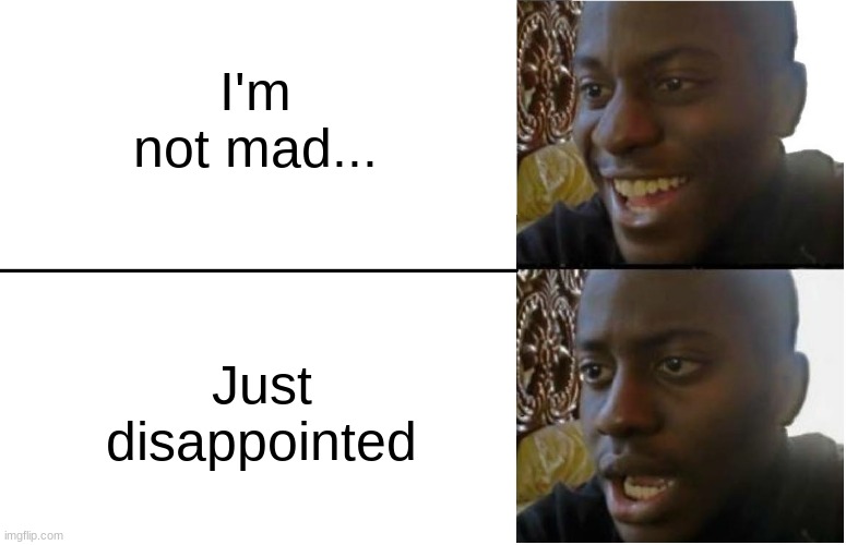 Aw no... | I'm not mad... Just disappointed | image tagged in disappointed black guy | made w/ Imgflip meme maker