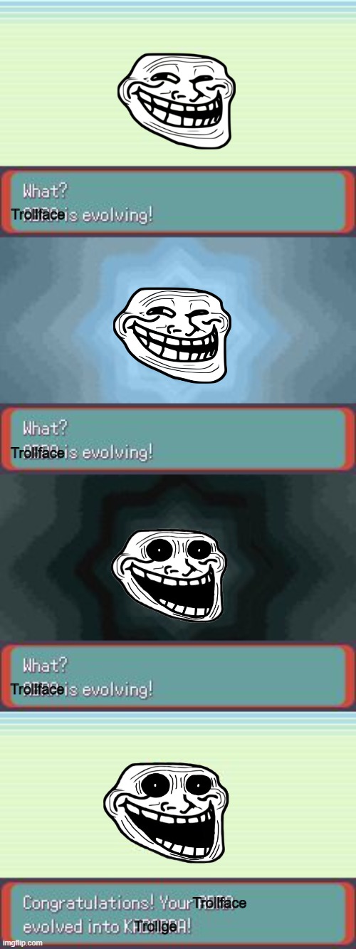 Trollge's Origin Story | Trollface; Trollface; Trollface; Trollface; Trollge | image tagged in pokemon evolving,memes | made w/ Imgflip meme maker
