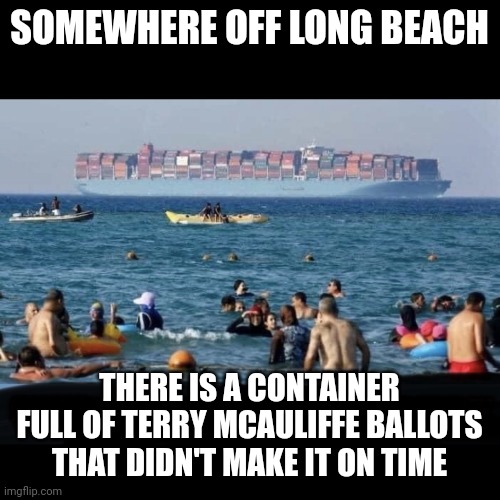 Container ship | SOMEWHERE OFF LONG BEACH; THERE IS A CONTAINER FULL OF TERRY MCAULIFFE BALLOTS THAT DIDN'T MAKE IT ON TIME | image tagged in container ship | made w/ Imgflip meme maker