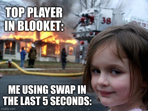 Someone swaps again | TOP PLAYER IN BLOOKET:; ME USING SWAP IN THE LAST 5 SECONDS: | image tagged in memes,disaster girl | made w/ Imgflip meme maker