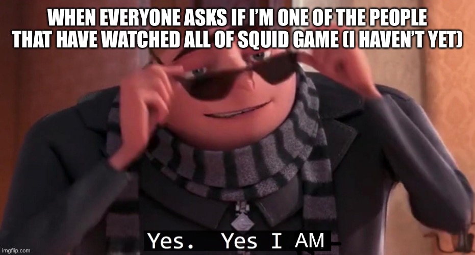 It’s great but I ain’t done | WHEN EVERYONE ASKS IF I’M ONE OF THE PEOPLE THAT HAVE WATCHED ALL OF SQUID GAME (I HAVEN’T YET) | image tagged in yes yes i am,squid game,pog,true,memes,gru | made w/ Imgflip meme maker