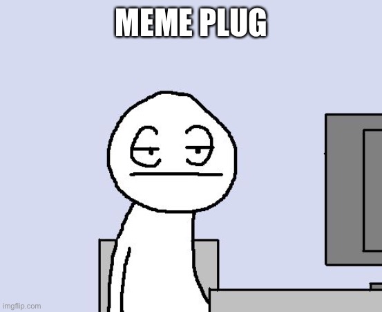 Bored of this crap | MEME PLUG | image tagged in bored of this crap | made w/ Imgflip meme maker
