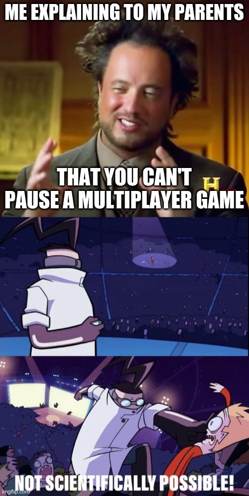 Not possible | ME EXPLAINING TO MY PARENTS; THAT YOU CAN'T PAUSE A MULTIPLAYER GAME | image tagged in memes,ancient aliens,not scientifically possible,funny,funny memes,trying to explain | made w/ Imgflip meme maker