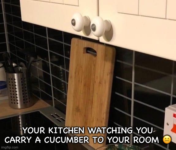 Cucumber Lovin | YOUR KITCHEN WATCHING YOU CARRY A CUCUMBER TO YOUR ROOM 😐 | image tagged in kitchen,cucumber,food,funny memes,first world problems,love | made w/ Imgflip meme maker