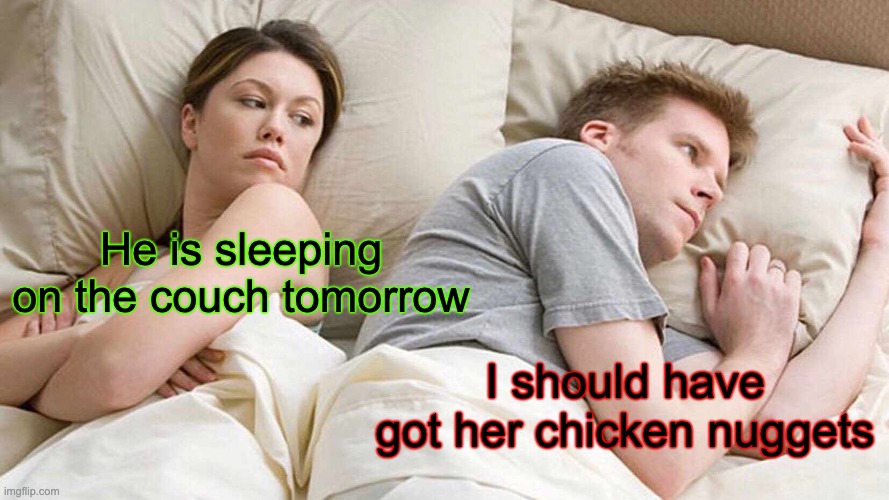 I Bet He's Thinking About Other Women | He is sleeping on the couch tomorrow; I should have got her chicken nuggets | image tagged in memes,i bet he's thinking about other women | made w/ Imgflip meme maker