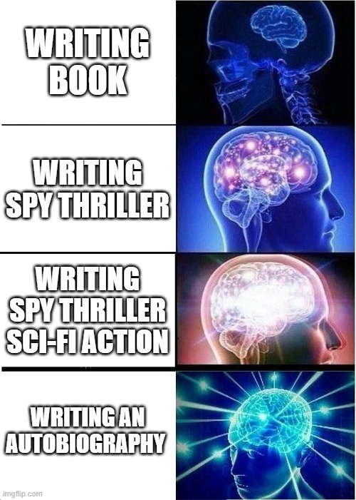 Expanding Brain | WRITING BOOK; WRITING SPY THRILLER; WRITING SPY THRILLER SCI-FI ACTION; WRITING AN AUTOBIOGRAPHY | image tagged in memes,expanding brain | made w/ Imgflip meme maker