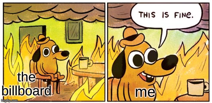 This Is Fine Meme | the billboard me | image tagged in memes,this is fine | made w/ Imgflip meme maker