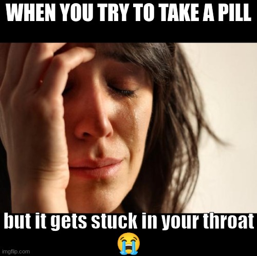 Hard To Swallow Pills But In Real Life | WHEN YOU TRY TO TAKE A PILL; but it gets stuck in your throat
😭 | image tagged in memes,first world problems,relatable,literally,hard to swallow pills,sad but true | made w/ Imgflip meme maker