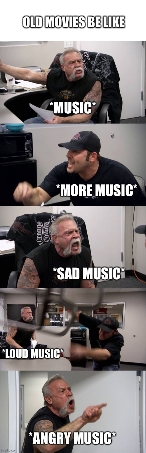 Old movies |  OLD MOVIES BE LIKE; *MUSIC*; *MORE MUSIC*; *SAD MUSIC*; *LOUD MUSIC*; *ANGRY MUSIC* | image tagged in memes,american chopper argument,movies | made w/ Imgflip meme maker