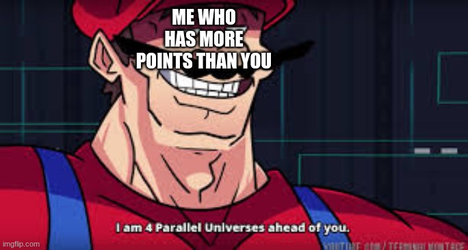 i am 4 parallel universes ahead of you | ME WHO HAS MORE POINTS THAN YOU | image tagged in i am 4 parallel universes ahead of you | made w/ Imgflip meme maker