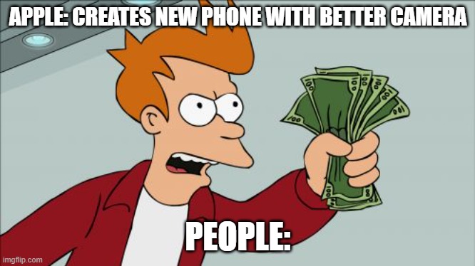 Money phone | APPLE: CREATES NEW PHONE WITH BETTER CAMERA; PEOPLE: | image tagged in memes,shut up and take my money fry | made w/ Imgflip meme maker