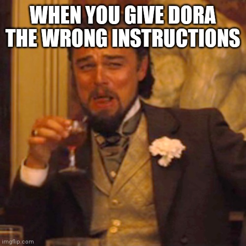 Laughing Leo Meme | WHEN YOU GIVE DORA THE WRONG INSTRUCTIONS | image tagged in memes,laughing leo | made w/ Imgflip meme maker