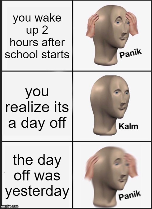 Panik Kalm Panik | you wake up 2 hours after school starts; you realize its a day off; the day off was yesterday | image tagged in memes,panik kalm panik | made w/ Imgflip meme maker
