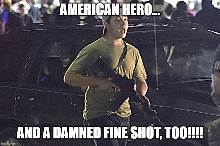 Kyle Rittenhouse | AMERICAN HERO... AND A DAMNED FINE SHOT, TOO!!!! | image tagged in kyle rittenhouse | made w/ Imgflip meme maker