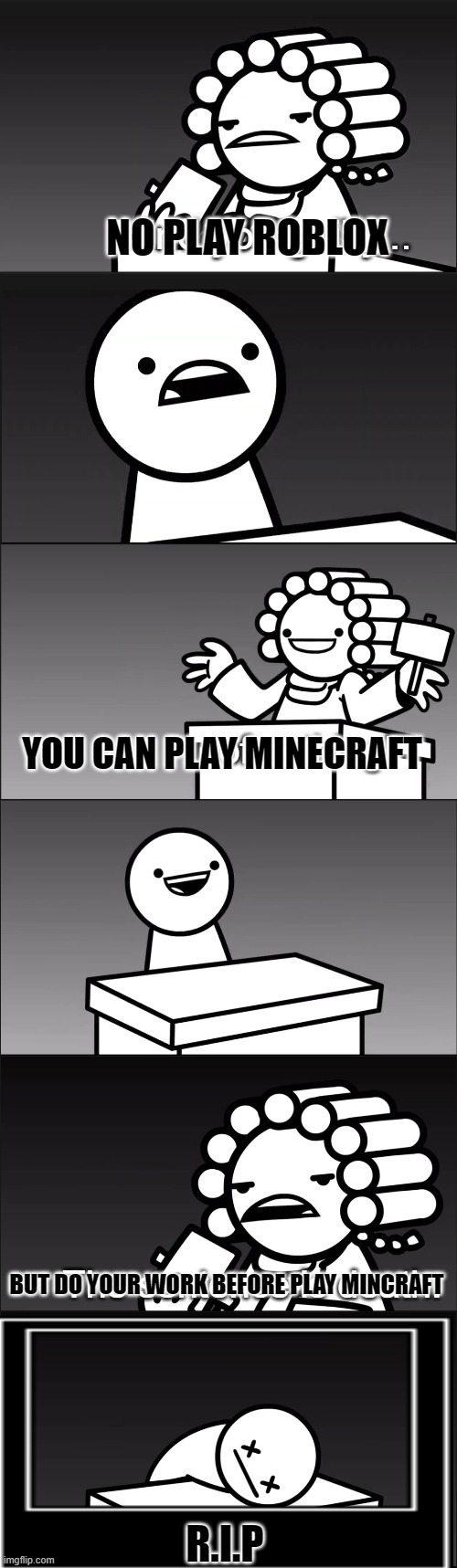 no playing games | NO PLAY ROBLOX; YOU CAN PLAY MINECRAFT; BUT DO YOUR WORK BEFORE PLAY MINCRAFT; R.I.P | image tagged in asdfmovie i find you guilty | made w/ Imgflip meme maker