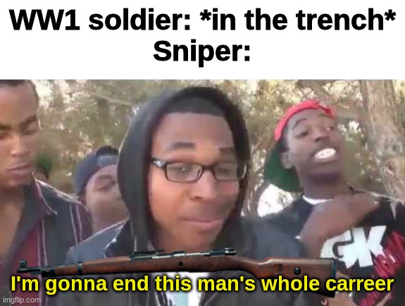 SNIPER!!!! | WW1 soldier: *in the trench*
Sniper:; I'm gonna end this man's whole carreer | image tagged in i'm about to end this man's whole career | made w/ Imgflip meme maker
