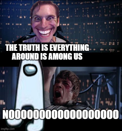 THE TRUTH | THE TRUTH IS EVERYTHING AROUND IS AMONG US; NOOOOOOOOOOOOOOOOOO | image tagged in sus,among us,memes | made w/ Imgflip meme maker