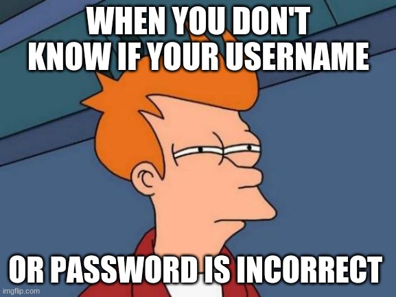 Futurama Fry | WHEN YOU DON'T KNOW IF YOUR USERNAME; OR PASSWORD IS INCORRECT | image tagged in memes,futurama fry | made w/ Imgflip meme maker