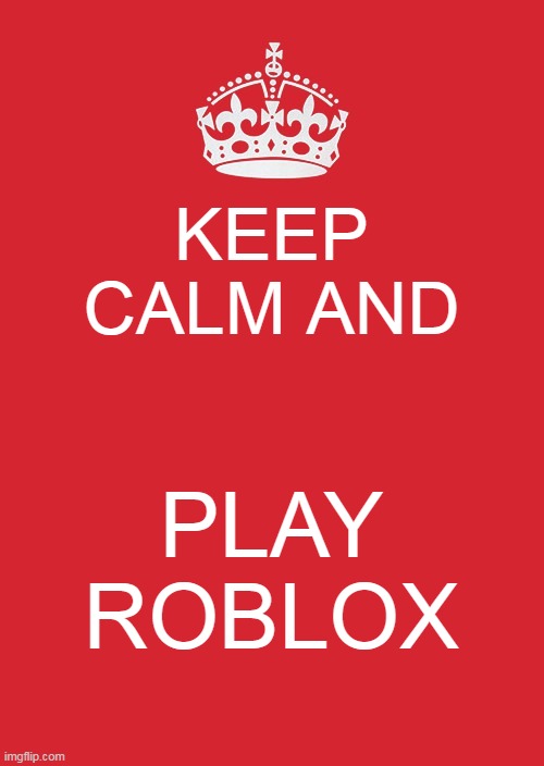 Play boblox | KEEP CALM AND; PLAY ROBLOX | image tagged in memes,keep calm and carry on red,roblox,bobux,boblox | made w/ Imgflip meme maker