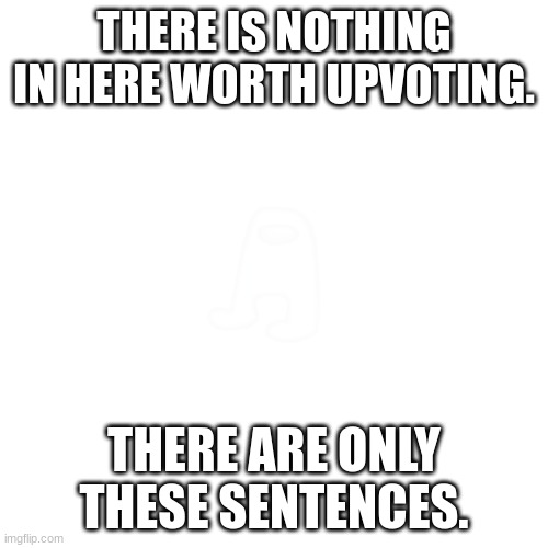 lol try to find the amogus | THERE IS NOTHING IN HERE WORTH UPVOTING. THERE ARE ONLY THESE SENTENCES. | image tagged in memes,blank transparent square | made w/ Imgflip meme maker