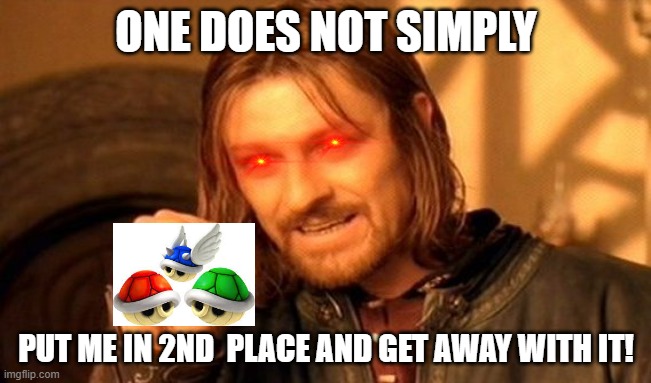 me in mario kart 8 be like | ONE DOES NOT SIMPLY; PUT ME IN 2ND  PLACE AND GET AWAY WITH IT! | image tagged in memes,one does not simply | made w/ Imgflip meme maker