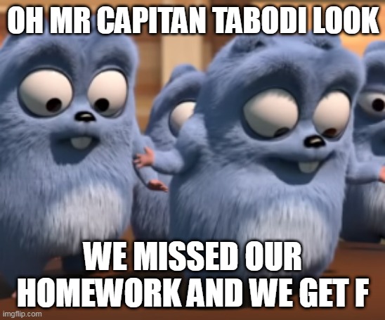 when lemmings miss they homework | OH MR CAPITAN TABODI LOOK; WE MISSED OUR HOMEWORK AND WE GET F | image tagged in oh mr capitan tabodi look,school,grizzly and the lemmings | made w/ Imgflip meme maker