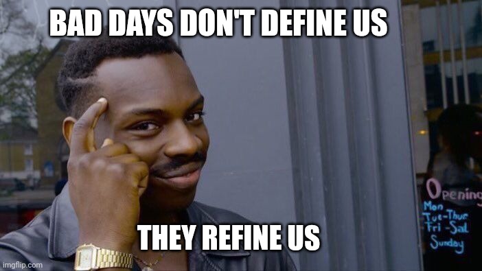 Roll Safe Think About It | BAD DAYS DON'T DEFINE US; THEY REFINE US | image tagged in memes,roll safe think about it | made w/ Imgflip meme maker