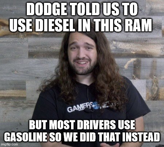 DODGE TOLD US TO USE DIESEL IN THIS RAM; BUT MOST DRIVERS USE GASOLINE SO WE DID THAT INSTEAD | made w/ Imgflip meme maker