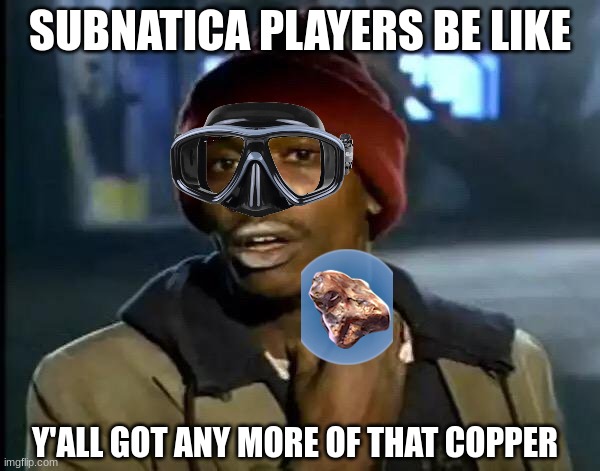 yall got any copper | SUBNATICA PLAYERS BE LIKE; Y'ALL GOT ANY MORE OF THAT COPPER | image tagged in memes,y'all got any more of that | made w/ Imgflip meme maker
