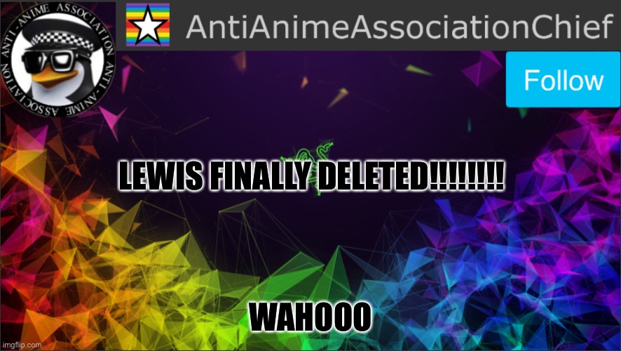 AAA chief bulletin | LEWIS FINALLY DELETED!!!!!!!! WAHOOO | image tagged in aaa chief bulletin | made w/ Imgflip meme maker