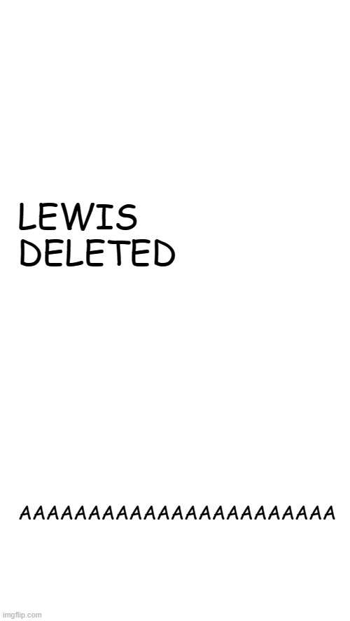 LEWIS DELETED; AAAAAAAAAAAAAAAAAAAAAAA | image tagged in spiralz space template | made w/ Imgflip meme maker