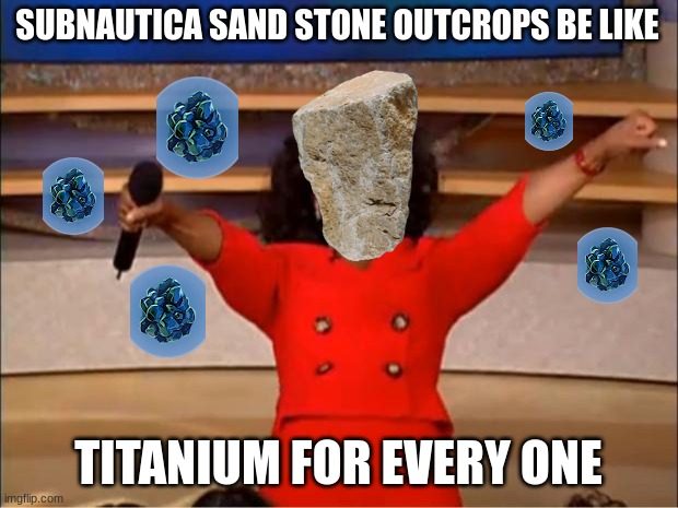tita be like | SUBNAUTICA SAND STONE OUTCROPS BE LIKE; TITANIUM FOR EVERY ONE | image tagged in memes,oprah you get a | made w/ Imgflip meme maker