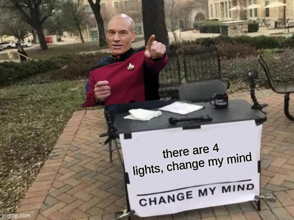 Picard knows there are four lights | there are 4 lights, change my mind | image tagged in memes,change my mind | made w/ Imgflip meme maker