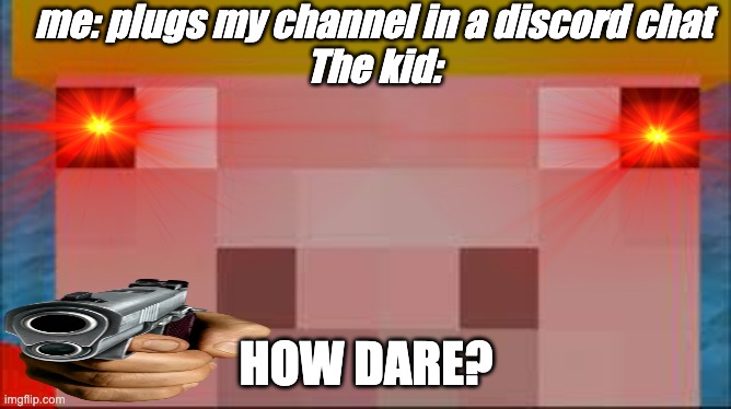 start using this image! *pls* | me: plugs my channel in a discord chat
The kid:; HOW DARE? | image tagged in technoblade | made w/ Imgflip meme maker