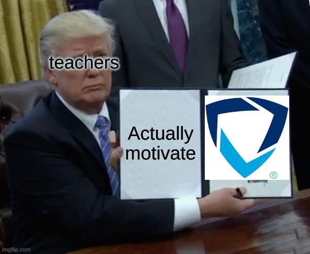 Teachers with GoGuardian be like | teachers; Actually motivate | image tagged in memes,trump bill signing | made w/ Imgflip meme maker