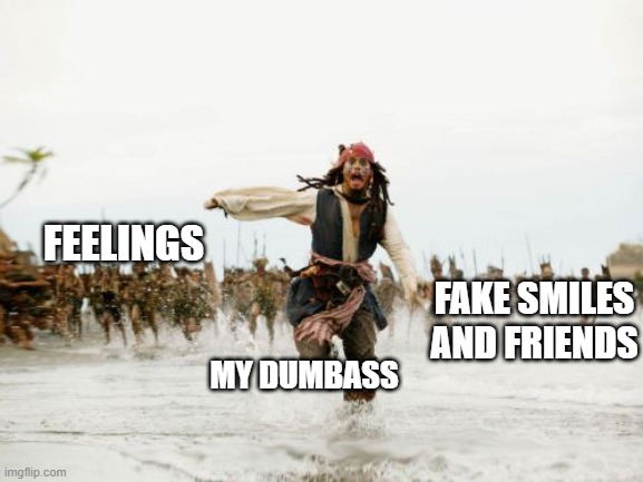 lmafooooooooo happens to much | FEELINGS; FAKE SMILES AND FRIENDS; MY DUMBASS | image tagged in memes,jack sparrow being chased | made w/ Imgflip meme maker