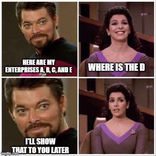 Where is the D | WHERE IS THE D; HERE ARE MY ENTERPRISES A, B, C, AND E; I'LL SHOW THAT TO YOU LATER | image tagged in star trek the next generation | made w/ Imgflip meme maker