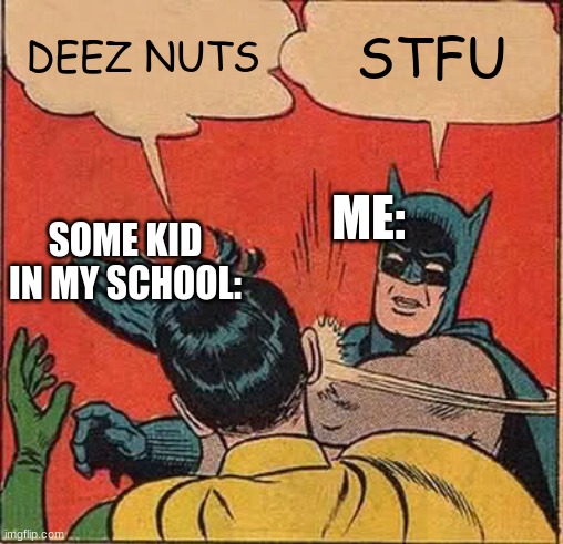 STFU | DEEZ NUTS; STFU; ME:; SOME KID IN MY SCHOOL: | image tagged in memes,batman slapping robin | made w/ Imgflip meme maker