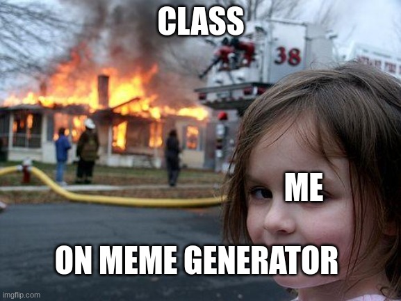 Disaster Girl | CLASS; ME; ON MEME GENERATOR | image tagged in memes,disaster girl | made w/ Imgflip meme maker