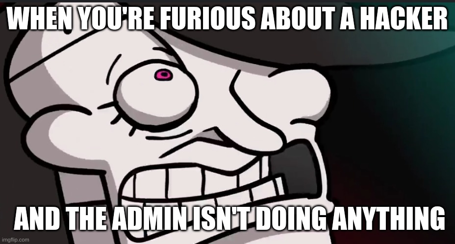 WHEN YOU'RE FURIOUS ABOUT A HACKER; AND THE ADMIN ISN'T DOING ANYTHING | image tagged in mettaton,rage | made w/ Imgflip meme maker