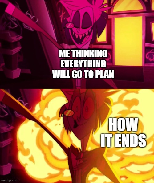 All according to pla-... Sh*t | ME THINKING EVERYTHING WILL GO TO PLAN; HOW IT ENDS | image tagged in hazbin hotel | made w/ Imgflip meme maker