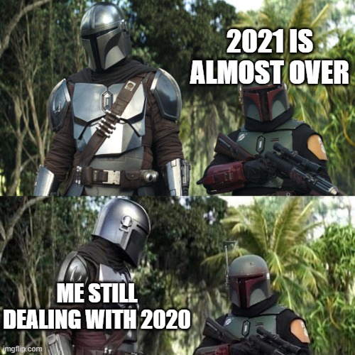 Mandalorian : Boba Fett Said weird thing | 2021 IS ALMOST OVER; ME STILL DEALING WITH 2020 | image tagged in mandalorian boba fett said weird thing | made w/ Imgflip meme maker